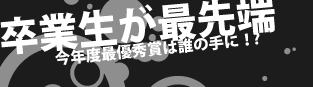 卒業生が最先端　今年の最優秀賞は誰の手に！？